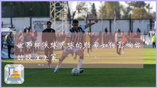世界杯滚球买球的赔率如何影响你的投注决策