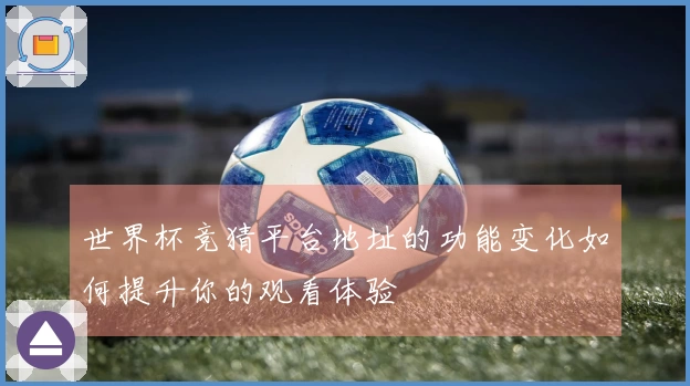 世界杯竞猜平台地址的功能变化如何提升你的观看体验