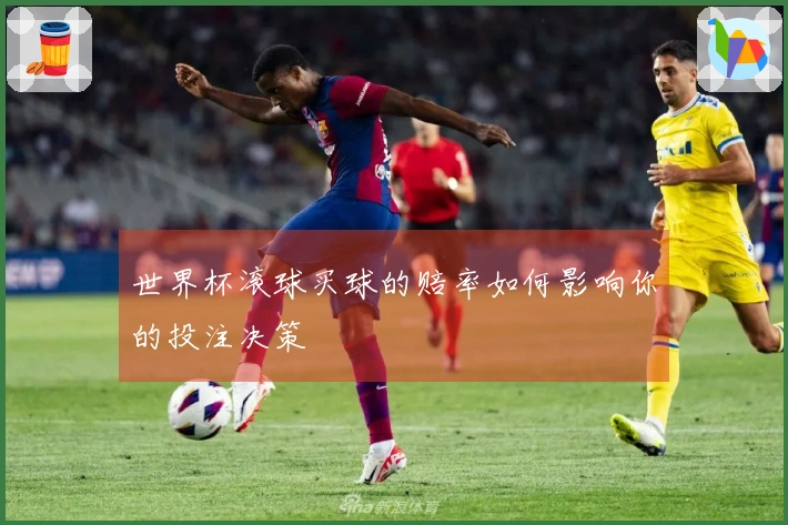 世界杯滚球买球的赔率如何影响你的投注决策