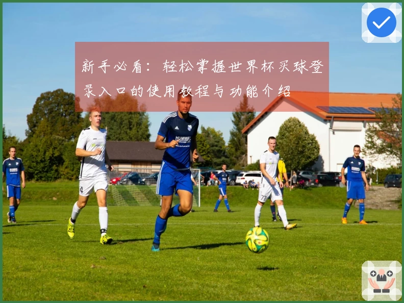 新手必看：轻松掌握世界杯买球登录入口的使用教程与功能介绍