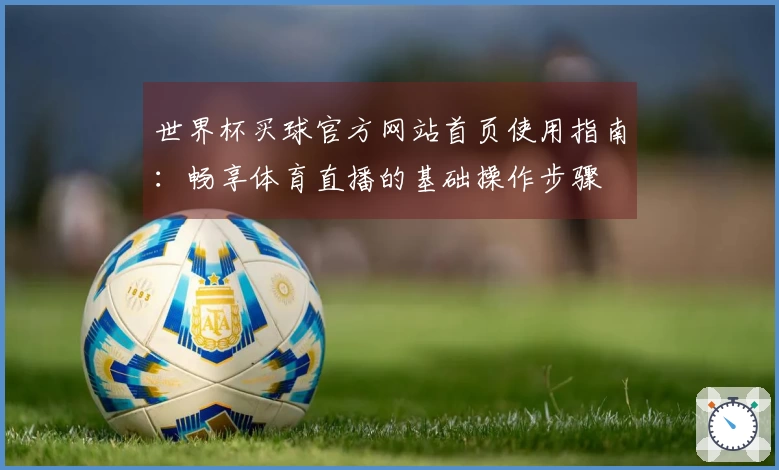 世界杯买球官方网站首页使用指南：畅享体育直播的基础操作步骤