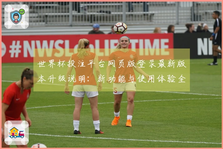 世界杯投注平台网页版登录最新版本升级说明：新功能与使用体验全解析