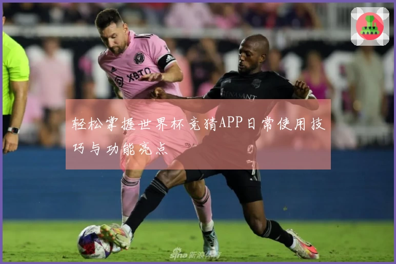 轻松掌握世界杯竞猜APP日常使用技巧与功能亮点