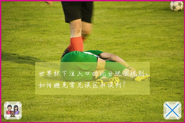 世界杯下注入口的比分玩法规则，如何避免常见误区和误判？