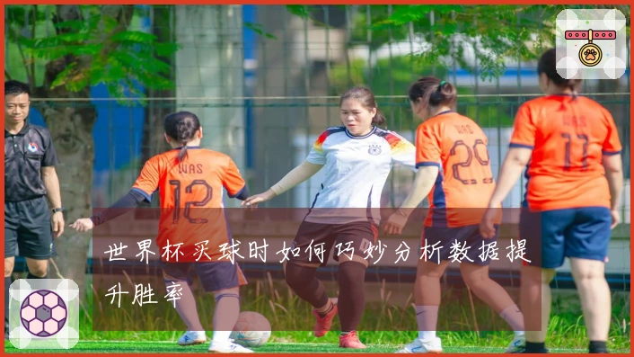 世界杯买球时如何巧妙分析数据提升胜率