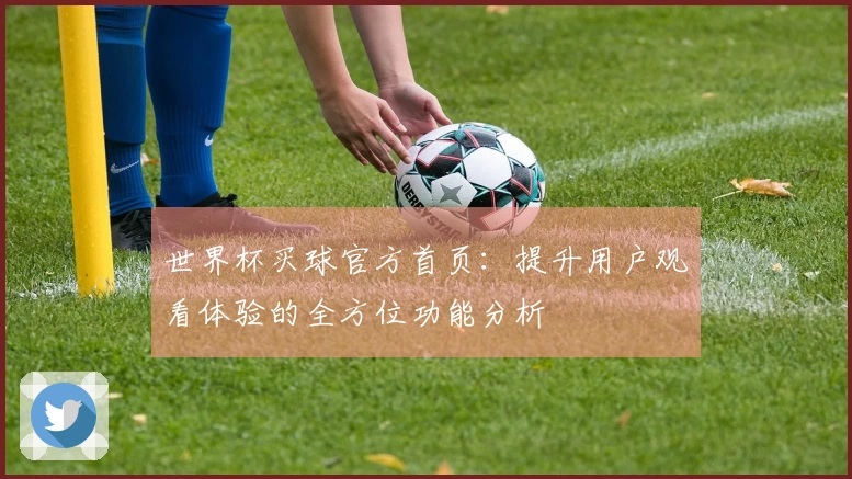 世界杯买球官方首页：提升用户观看体验的全方位功能分析