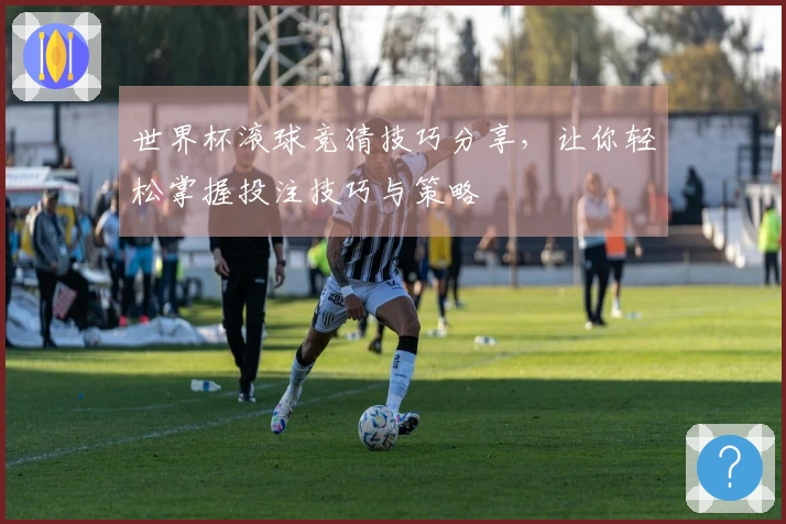 世界杯滚球竞猜技巧分享，让你轻松掌握投注技巧与策略