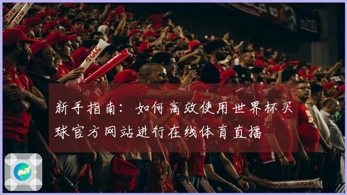 新手指南：如何高效使用世界杯买球官方网站进行在线体育直播