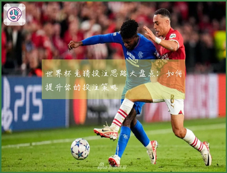 世界杯竞猜投注思路大盘点：如何提升你的投注策略