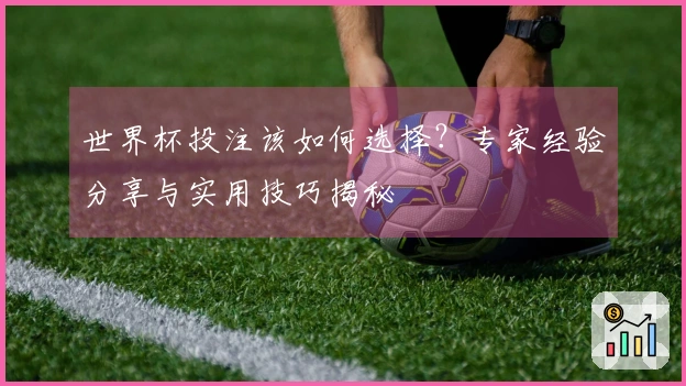 世界杯投注该如何选择？专家经验分享与实用技巧揭秘