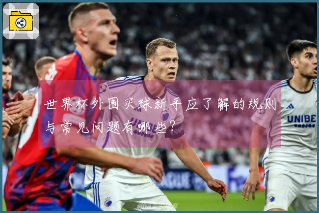 世界杯外围买球新手应了解的规则与常见问题有哪些?