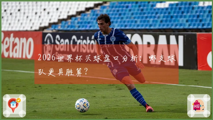2026世界杯买球盘口分析：哪支球队更具胜算？