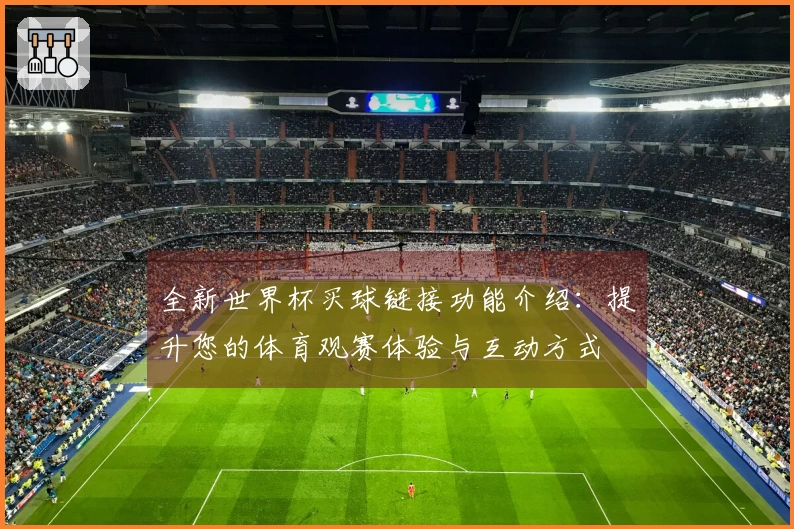 全新世界杯买球链接功能介绍：提升您的体育观赛体验与互动方式