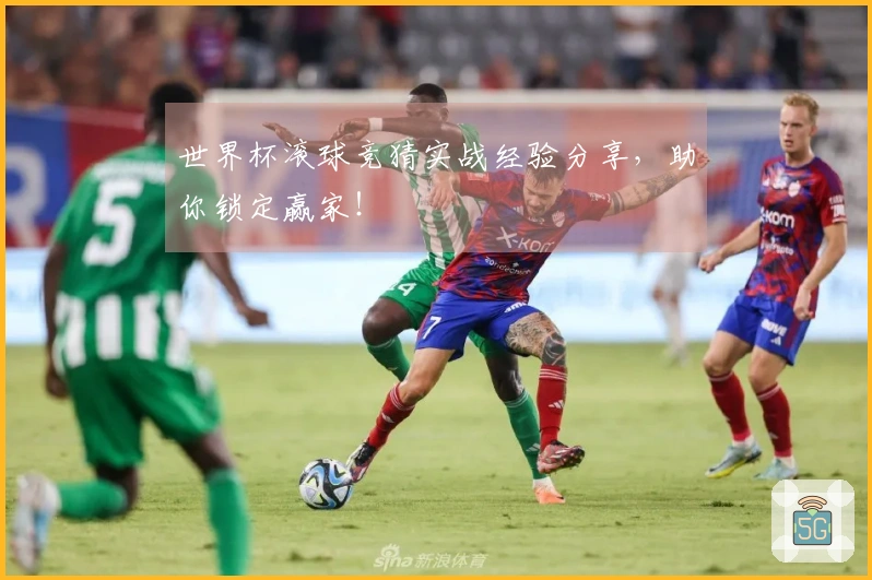 世界杯滚球竞猜实战经验分享，助你锁定赢家！