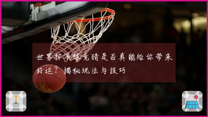 世界杯滚球竞猜是否真能给你带来好运？揭秘玩法与技巧