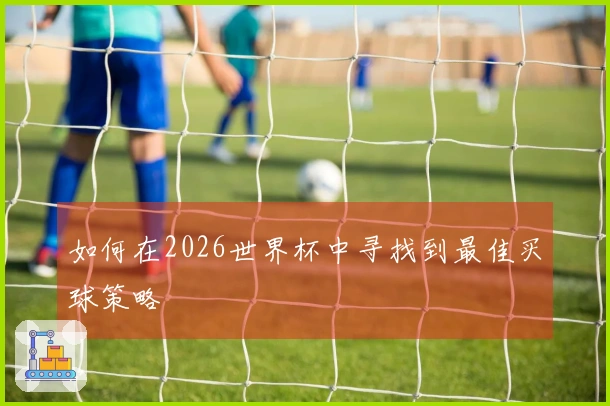 如何在2026世界杯中寻找到最佳买球策略