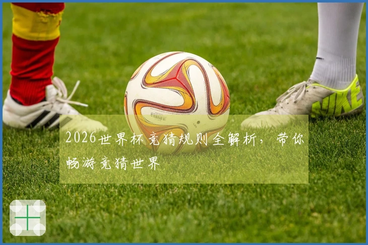 2026世界杯竞猜规则全解析，带你畅游竞猜世界
