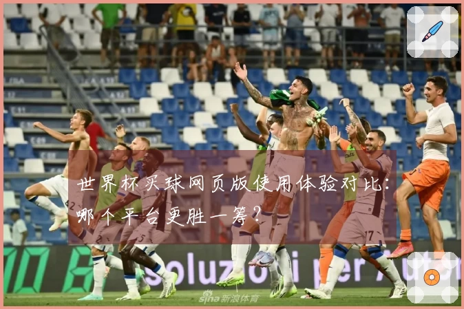 世界杯买球网页版使用体验对比：哪个平台更胜一筹？