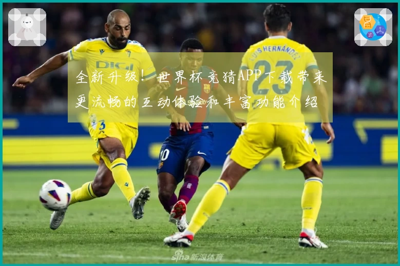 全新升级！世界杯竞猜APP下载带来更流畅的互动体验和丰富功能介绍