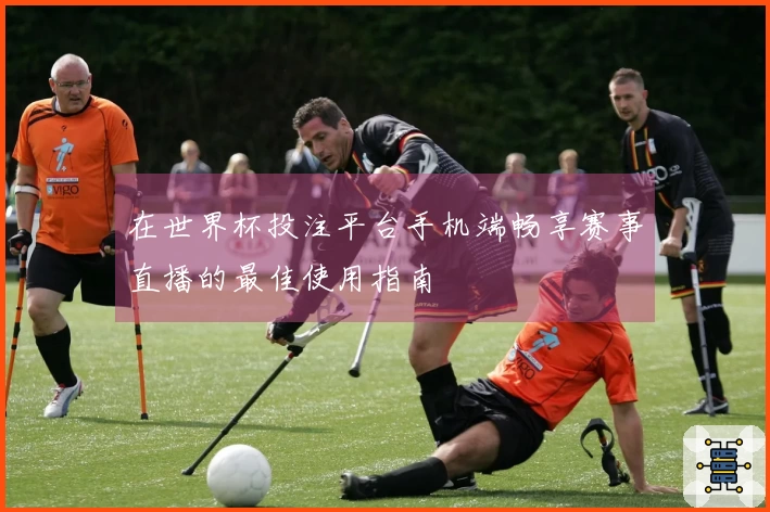 在世界杯投注平台手机端畅享赛事直播的最佳使用指南